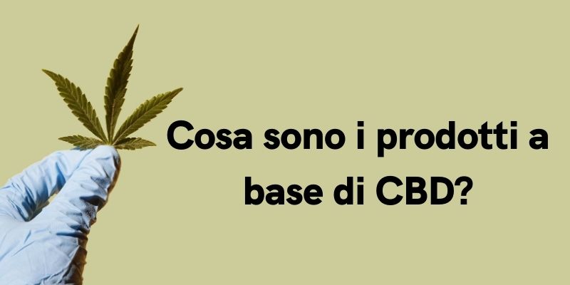 Cosa sono i prodotti a base di CBD?